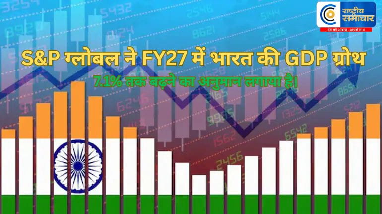 भारतीय अर्थव्यवस्था को बढ़त! S&P ग्लोबल ने FY27 के लिए GDP ग्रोथ का अनुमान बढ़ाकर 7.1% कर दिया है FY28 और FY29 