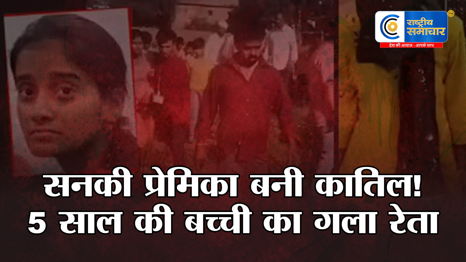 सनकी प्रेमिका निकली बच्ची की कातिल प्यार में नाकामी के बाद, बदले की आग में 5 साल की मासूम का गला रेतकर की हत्या कर दी 