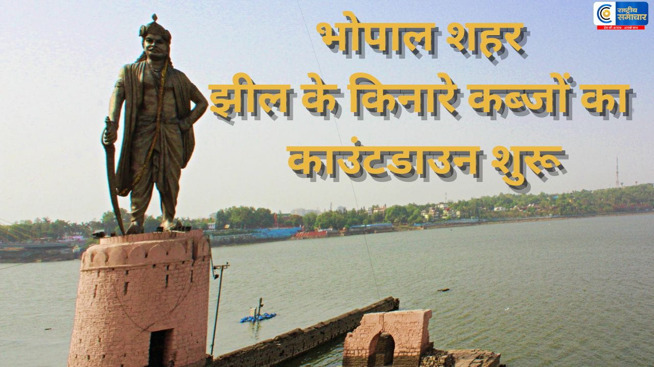कब्जों का काउंटडाउनभोपाल में  बड़ी झील के किनारे चलेगा बुलडोजर, 347 अतिक्रमण साफ होंगे,सबसे बड़ा एक्शन