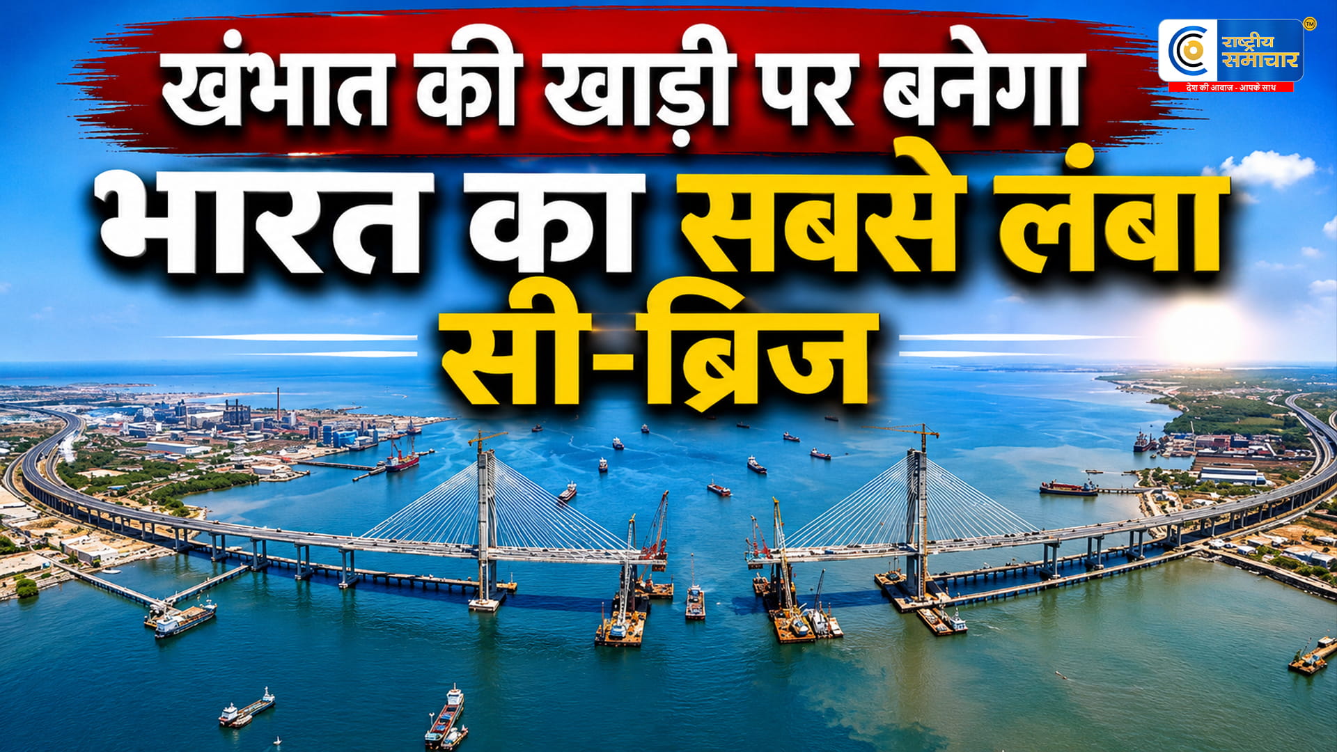 भारत का सबसे लंबा सी-ब्रिजखंभात की खाड़ी पर बनेगा,भावनगर से भरूच का सफर अब सिर्फ 45 मिनट में