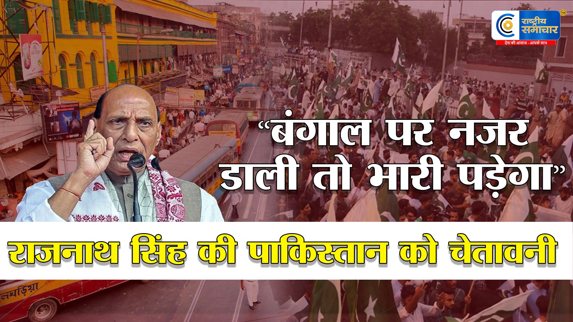 कोलकाता तक संघर्ष की धमकी :  राजनाथ सिंह की पाकिस्तान को चेतावनी , बंगाल पर नजर डाली तो भारी पड़ेगा
