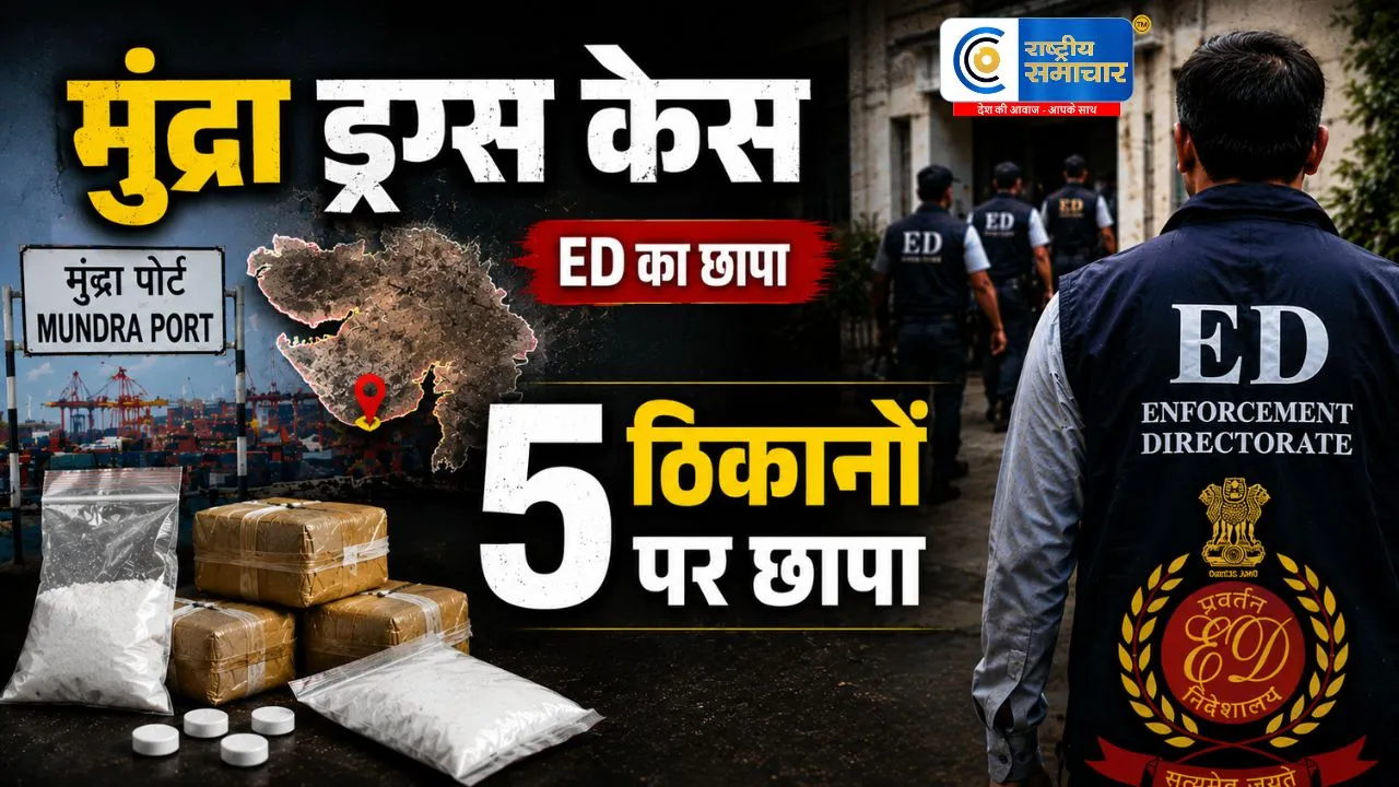 मुंद्रा ड्रग्स केस में ED का बड़ा एक्शन3000 किलो हेरोइन तस्करी और मनी लॉन्ड्रिंग जांच,दिल्ली में 5 ठिकानों पर छापेमारी