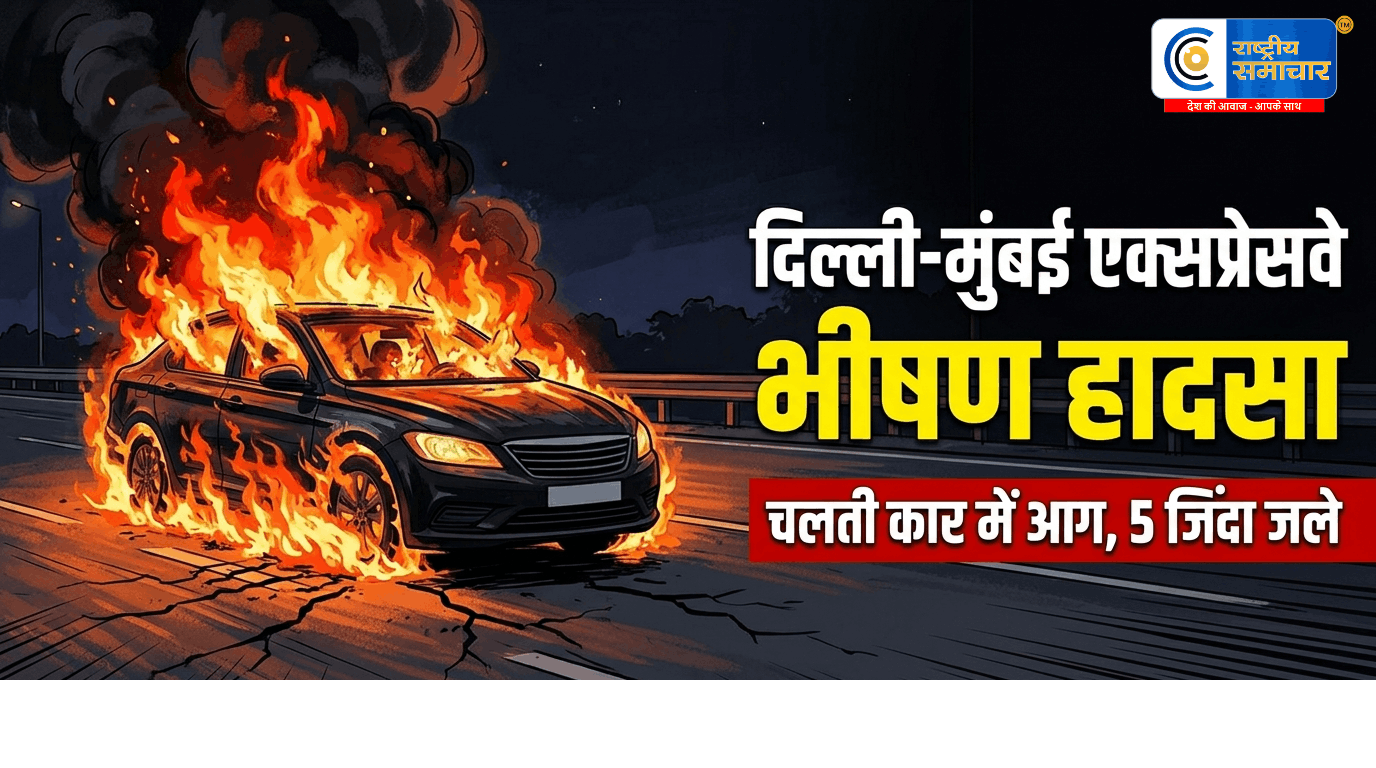 आग का गोला बनी कार: दिल्ली-मुंबई एक्सप्रेसवे पर भीषण हादसा,चलती कार में लगी आग,5 लोग जिंदा जले