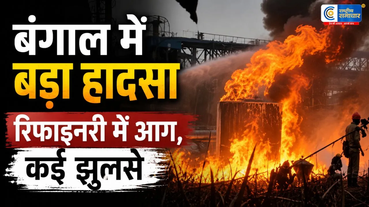 हल्दिया रिफाइनरी में भीषण आग,कई कर्मचारी गंभीर रूप से झुलसे,घायलों का अस्पताल में इलाज जारी
