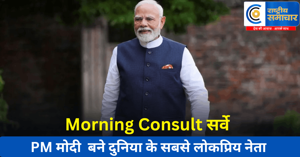 Morning Consult सर्वेपीएम मोदी ने फिर रचा इतिहास बने दुनिया के सबसे लोकप्रिय नेता 68% अप्रूवल रेटिंग