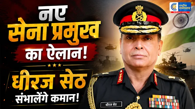 लेफ्टिनेंट जनरल धीरज सेठ होंगे भारतीय सेना के नए प्रमुख,30 जून से संभालेंगे कमान,केंद्र सरकार ने की नियुक्ति की घोषणा