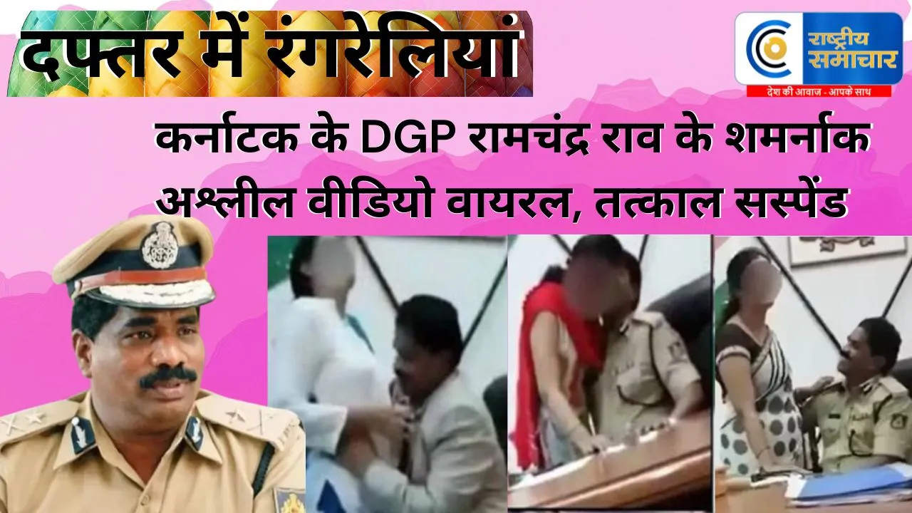 दफ्तर में रंगरेलियां :कर्नाटक के DGP रामचंद्र राव के अलग-अलग महिलाओं के साथ शमर्नाक अश्लील वीडियो वायरल, तत्काल सस्पेंड 