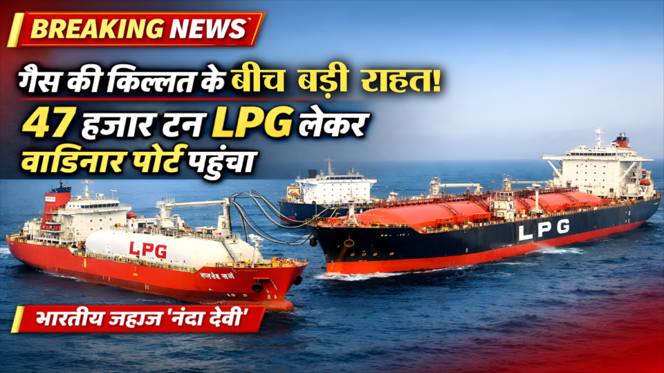 LPG से लदा नंदा देवी जहाज पहुंचा भारत ,गैस की किल्लत के बीच बड़ी राहत! 47 हजार टन LPG लेकर वाडिनार पोर्ट पहुंचा भारतीय जहाज 
