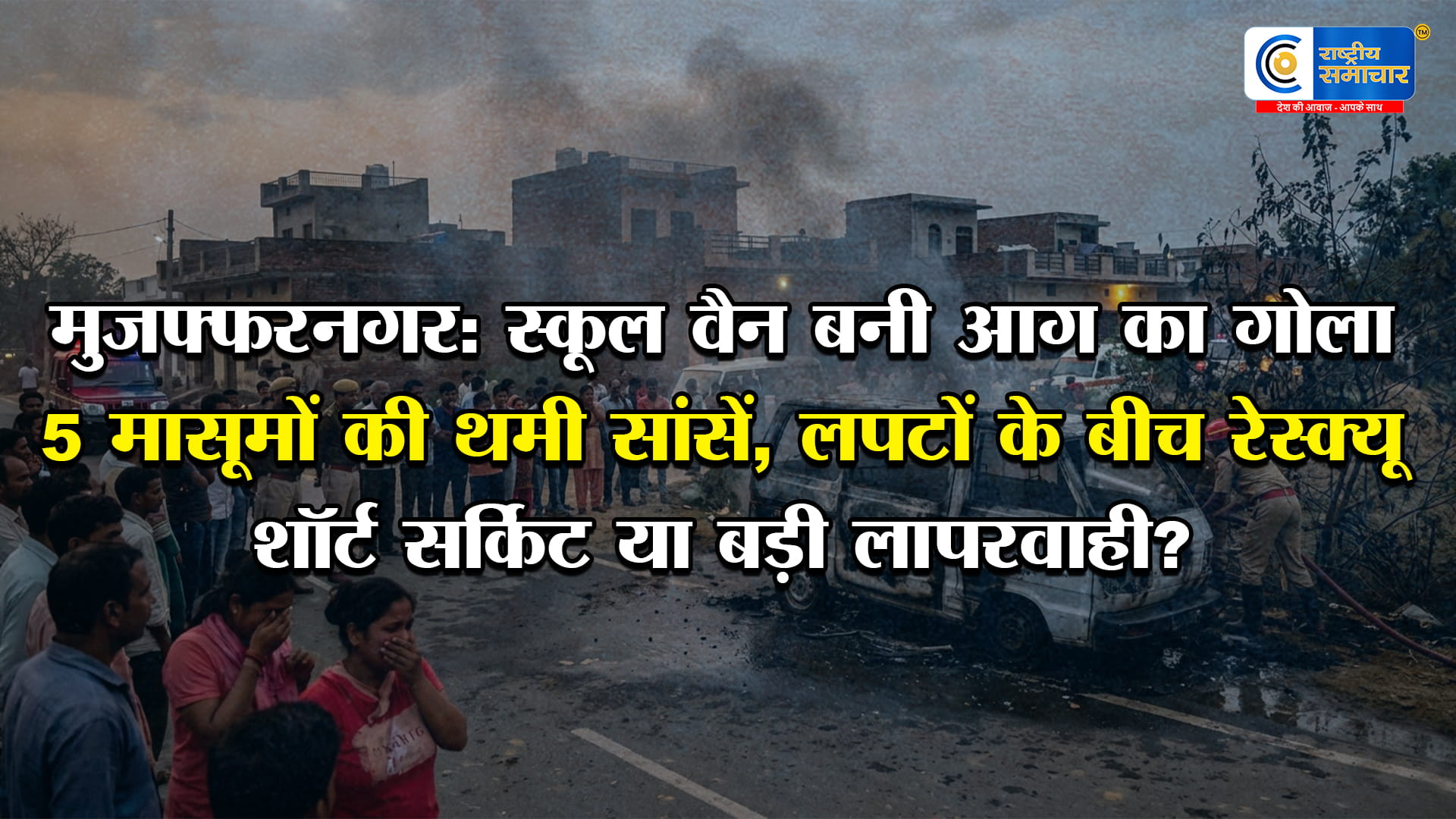 मुजफ्फरनगर में मौत बनकर दौड़ी स्कूल वैनचलती गाड़ी बनी आग का गोला, 5 मासूम और ड्राइवर जिंदा जले; चीखों से दहला इलाका