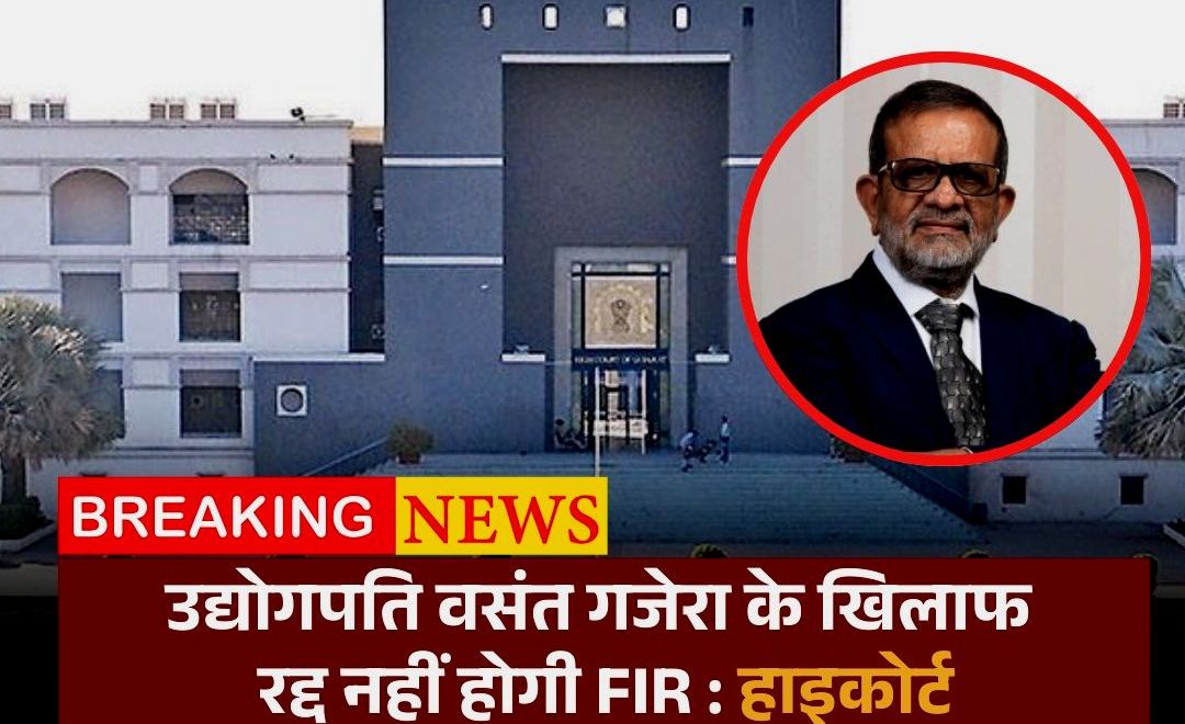 Gujrat : 1,900 करोड़ की धोखाधड़ी का मामला- वसंत गजेरा समेत उद्योगपतियों के खिलाफ FIR रद्द नहीं होगी, हाईकोर्ट का इनकार
