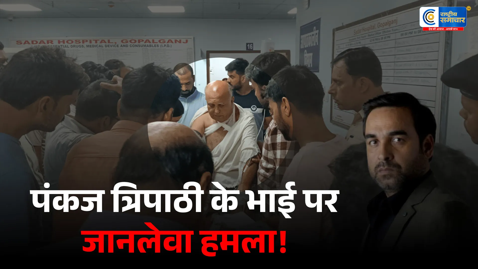 पंकज त्रिपाठी के बड़े भाई पर खूनी हमलाधारदार हथियार से किए कई वार,जिंदगी और मौत के बीच जंग गंभीर हालत में पटना रेफर