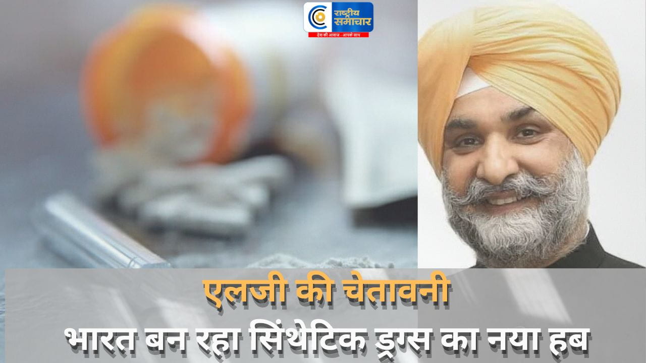 ड्रग्स का नया हबभारत बन रहा,युवाओं तक तेजी से पहुंच रहा सफेद ज़हर एलजी की चेतावनी,ड्रग्स का खतरा अब सिर्फ अपराध नहीं
