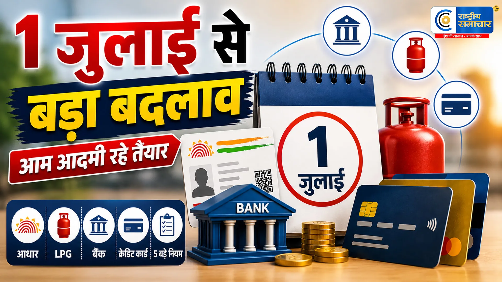 1 जुलाई से बदल जाएगी आपकी जेब की गणित ! आधार, LPG, बैंक और क्रेडिट कार्ड से जुड़े 5 बड़े नियम लागू